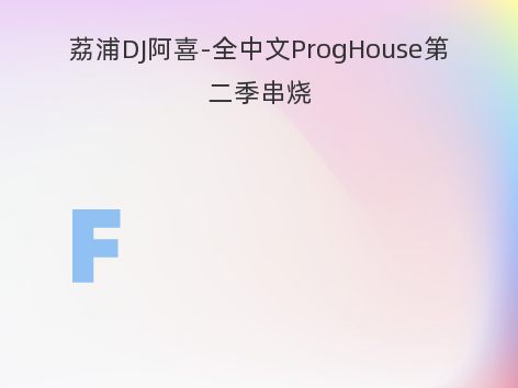 荔浦DJ阿喜-全中文ProgHouse第二季串烧