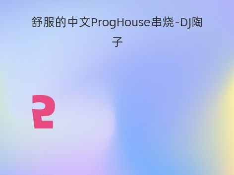 舒服的中文ProgHouse串烧-DJ陶子