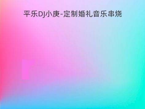 平乐DJ小庚-定制婚礼音乐串烧