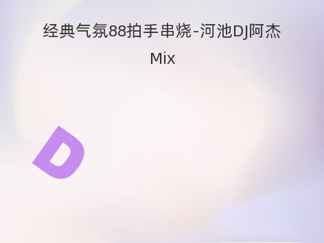 经典气氛88拍手串烧-河池DJ阿杰Mix