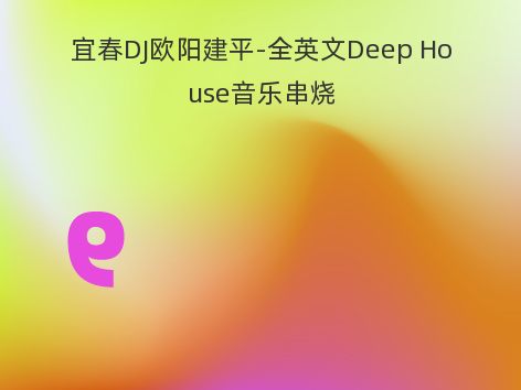 宜春DJ欧阳建平-全英文Deep House音乐串烧