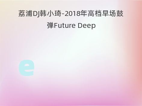 荔浦DJ韩小琦-2018年高档早场鼓弹Future Deep