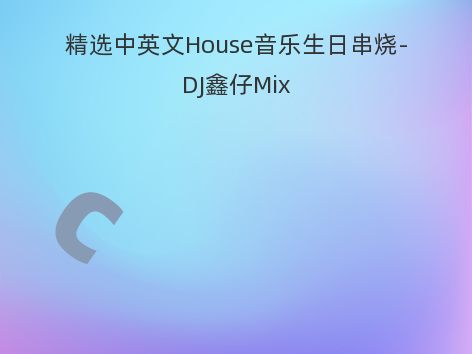 精选中英文House音乐生日串烧-DJ鑫仔Mix