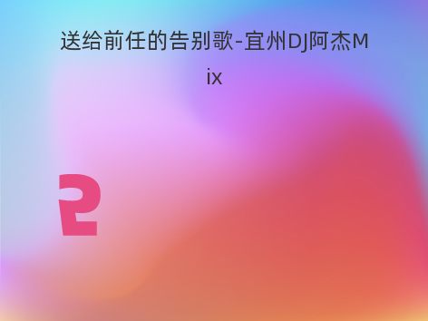 送给前任的告别歌-宜州DJ阿杰Mix