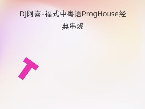 DJ阿喜-福式中粤语ProgHouse经典串烧