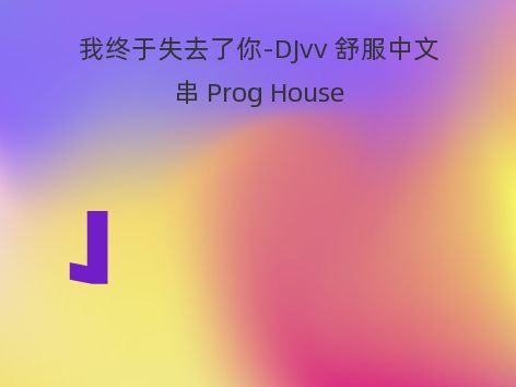 我终于失去了你-DJvv 舒服中文串 Prog House