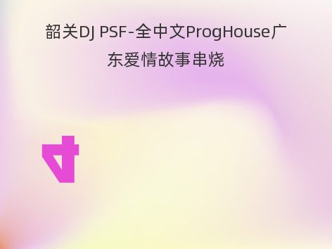 韶关DJ PSF-全中文ProgHouse广东爱情故事串烧