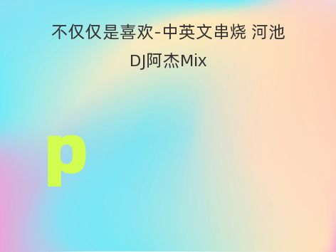 不仅仅是喜欢-中英文串烧 河池DJ阿杰Mix