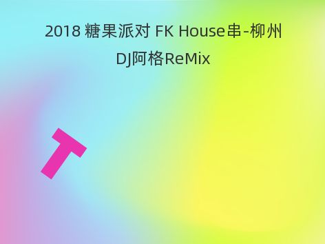 2018 糖果派对 FK House串-柳州DJ阿格ReMix