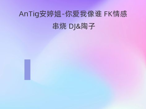 AnTig安婷姐-你爱我像谁 FK情感串烧 DJ&陶子