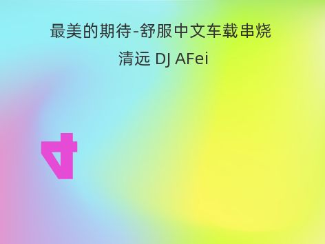 最美的期待-舒服中文车载串烧 清远 DJ AFei