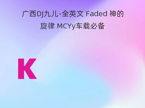 广西DJ九儿-全英文 Faded 神的旋律 MCYy车载必备