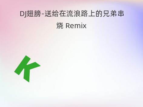 DJ翅膀-送给在流浪路上的兄弟串烧 Remix