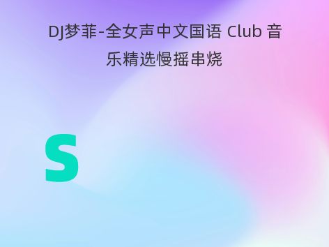 DJ梦菲-全女声中文国语 Club 音乐精选慢摇串烧