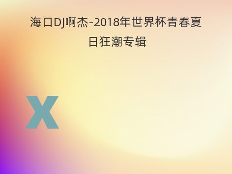 海口DJ啊杰-2018年世界杯青春夏日狂潮专辑