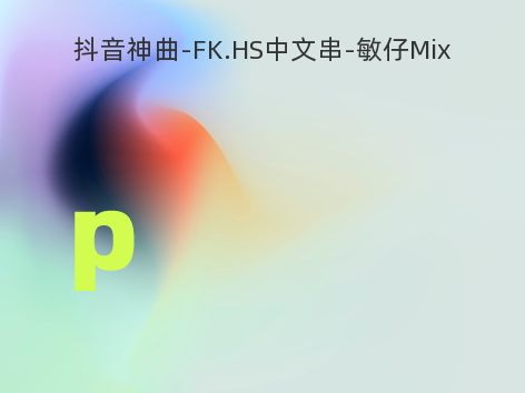 抖音神曲-FK.HS中文串-敏仔Mix