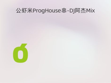 公虾米ProgHouse串-DJ阿杰Mix