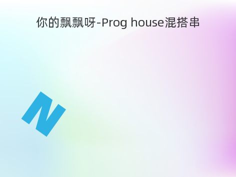 你的飘飘呀-Prog house混搭串