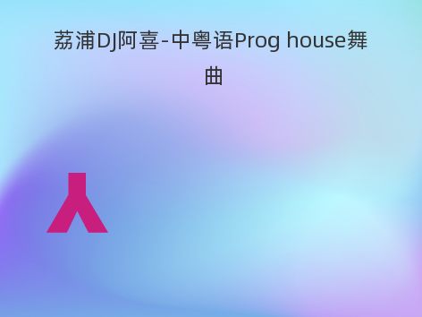 荔浦DJ阿喜-中粤语Prog house舞曲