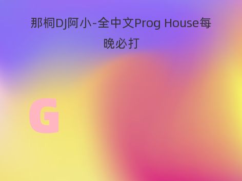 那桐DJ阿小-全中文Prog House每晚必打