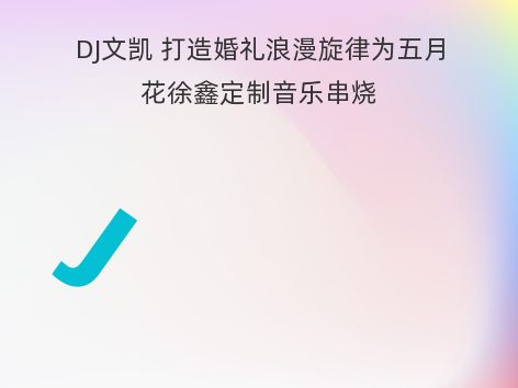 DJ文凯 打造婚礼浪漫旋律为五月花徐鑫定制音乐串烧