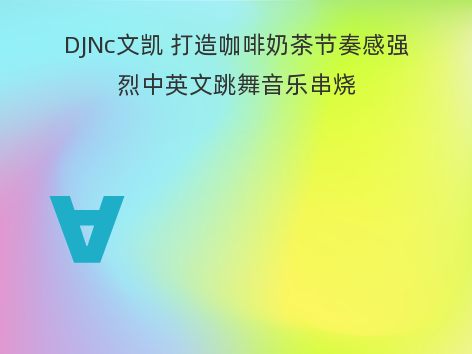 DJNc文凯 打造咖啡奶茶节奏感强烈中英文跳舞音乐串烧