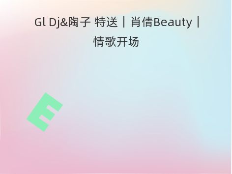 Gl Dj&陶子 特送｜肖倩Beauty｜情歌开场