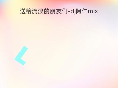 送给流浪的朋友们-dj阿仁mix