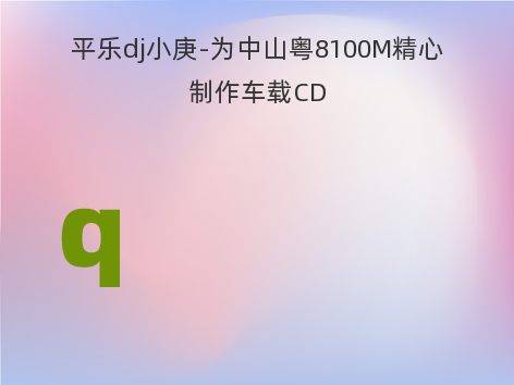 平乐dj小庚-为中山粤8100M精心制作车载CD