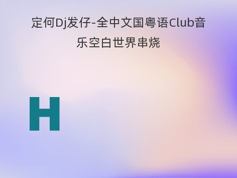 定何Dj发仔-全中文国粤语Club音乐空白世界串烧