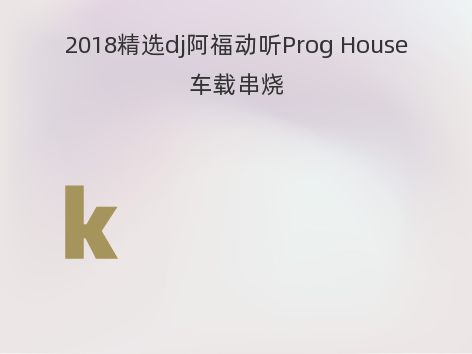 2018精选dj阿福动听Prog House车载串烧