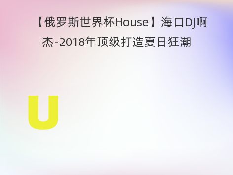 【俄罗斯世界杯House】海口DJ啊杰-2018年顶级打造夏日狂潮