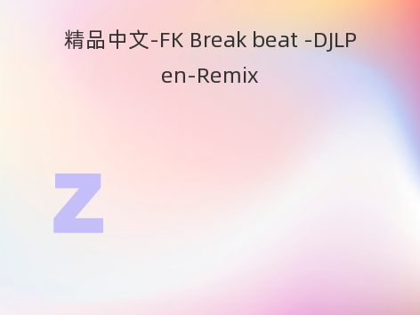 精品中文-FK Break beat -DJLPen-Remix