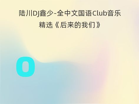 陆川DJ鑫少-全中文国语Club音乐精选《后来的我们》