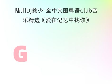 陆川DJ鑫少-全中文国粤语Club音乐精选《爱在记忆中找你》