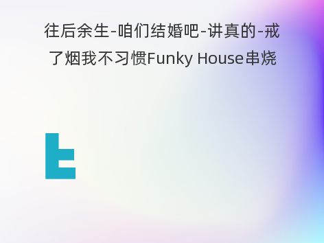 往后余生-咱们结婚吧-讲真的-戒了烟我不习惯Funky House串烧