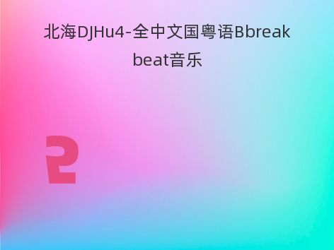 北海DJHu4-全中文国粤语Bbreakbeat音乐