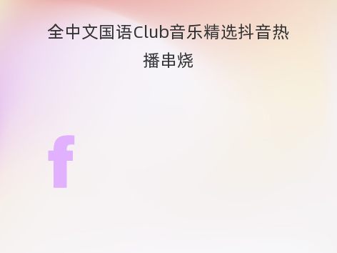 全中文国语Club音乐精选抖音热播串烧