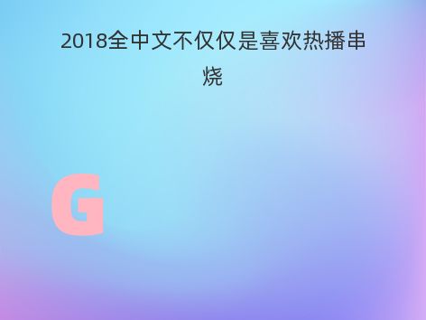 2018全中文不仅仅是喜欢热播串烧