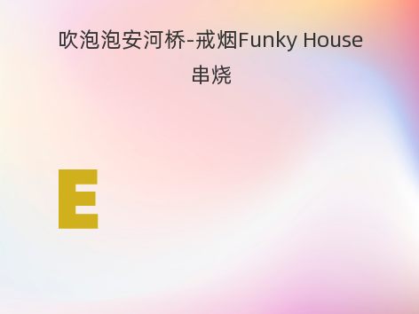 吹泡泡安河桥-戒烟Funky House串烧