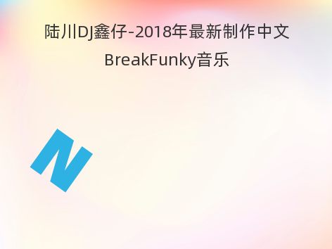 陆川DJ鑫仔-2018年最新制作中文BreakFunky音乐