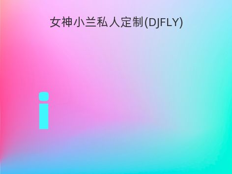 女神小兰私人定制(DJFLY)