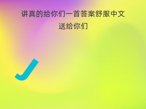 讲真的给你们一首答案舒服中文送给你们