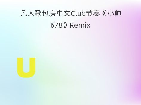 凡人歌包房中文Club节奏《小帅678》Remix