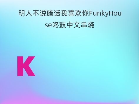 明人不说暗话我喜欢你FunkyHouse咚鼓中文串烧