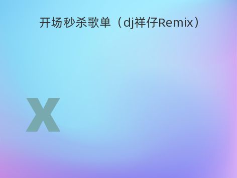 开场秒杀歌单（dj祥仔Remix）