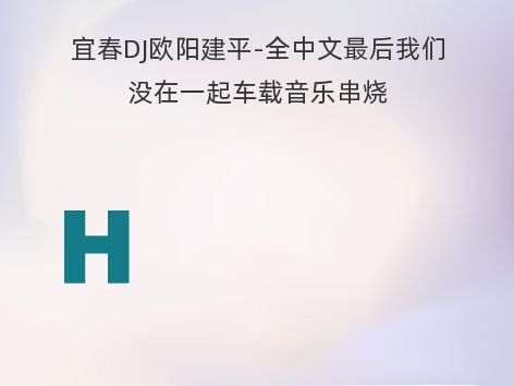 宜春DJ欧阳建平-全中文最后我们没在一起车载音乐串烧