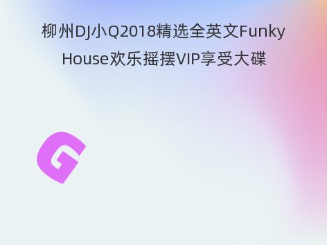 柳州DJ小Q2018精选全英文FunkyHouse欢乐摇摆VIP享受大碟