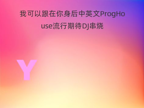 我可以跟在你身后中英文ProgHouse流行期待DJ串烧