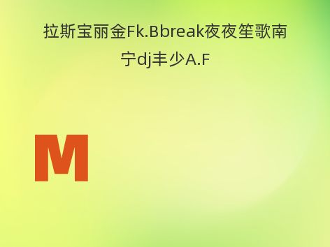 拉斯宝丽金Fk.Bbreak夜夜笙歌南宁dj丰少A.F